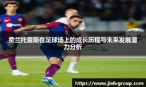 6163银河费兰托雷斯在足球场上的成长历程与未来发展潜力分析